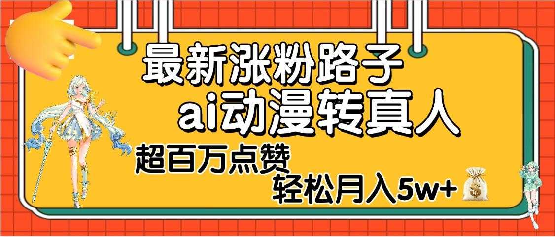 【揭秘】最新涨粉野路子，ai动漫转真人，超百万点赞，轻松月入5W+