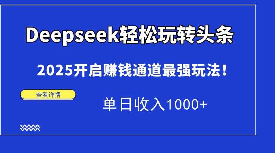 Deepseek轻松玩转头条,2025开启赚钱通道最强玩法!单日收入1000+