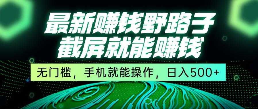 最新赚钱野路子,截屏就能赚钱 无门槛,手机就能操作,日入500+