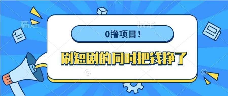 0撸项目!刷短剧的同时把钱挣了