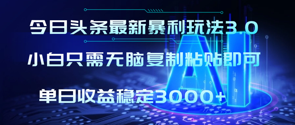 2025年今日头条最新暴利玩法3.0，利用简单的指令一键生成爆火文章，小白只需无脑复制粘贴即可，单日收益稳定3000+