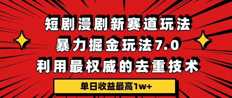 短剧漫剧新赛道，暴力掘金玩法7.0，利用最权威的去重技术，单日收益最高1w+