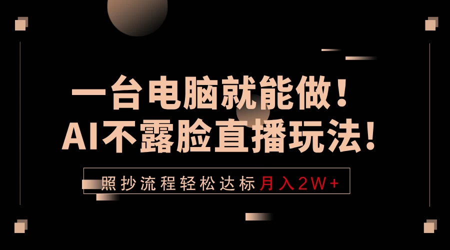 一台电脑就能做!AI不露脸直播玩法,照抄流程轻松达标月入2W+